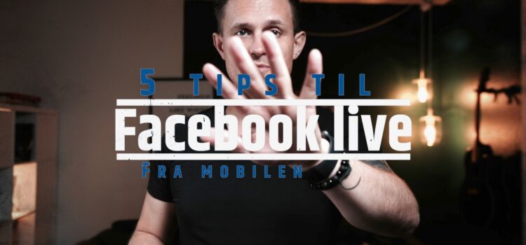 5 tips til Facebook Live fra mobilen